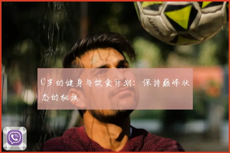 C罗的健身与饮食计划:保持巅峰状态的秘诀