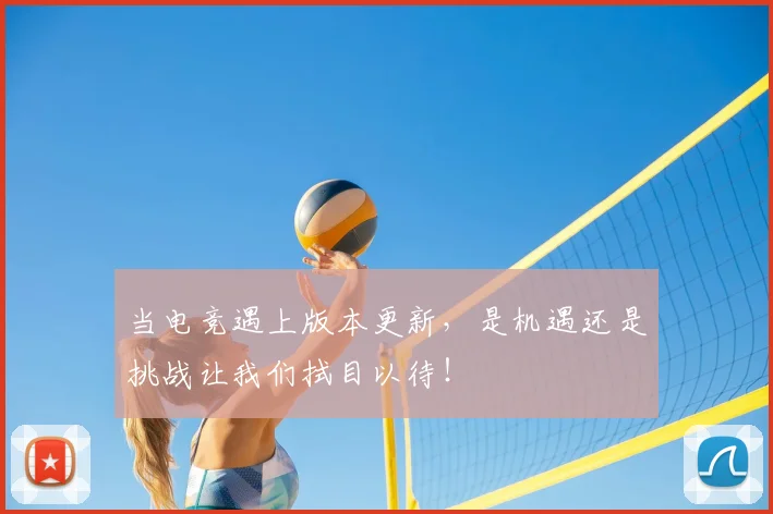 当电竞遇上版本更新，是机遇还是挑战让我们拭目以待！