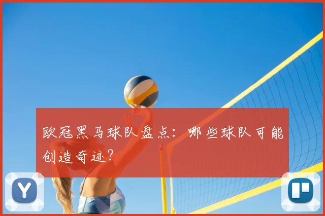 欧冠黑马球队盘点：哪些球队可能创造奇迹？