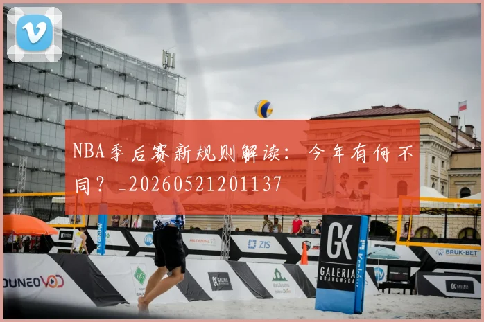 NBA季后赛新规则解读:今年有何不同?_20260521201137
