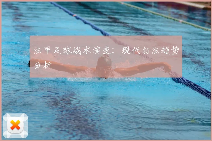 法甲足球战术演变：现代打法趋势分析