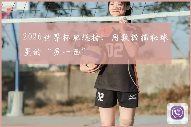 2026世界杯犯规榜：用数据揭秘球星的“另一面”