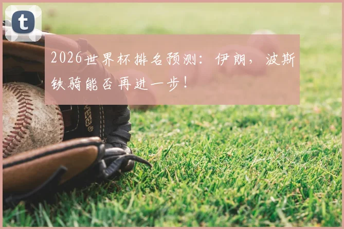 2026世界杯排名预测：伊朗，波斯铁骑能否再进一步！