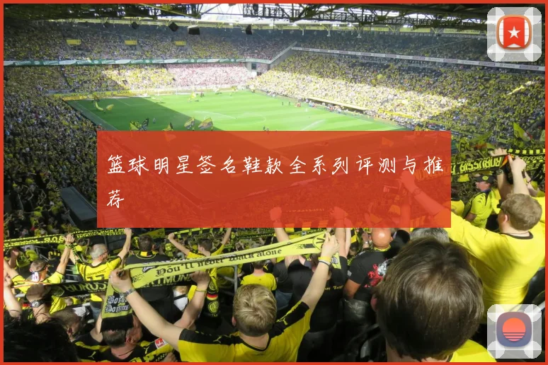 篮球明星签名鞋款全系列评测与推荐