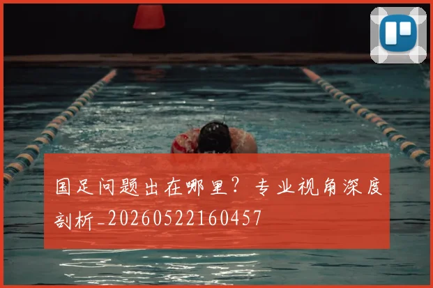 国足问题出在哪里?专业视角深度剖析_20260522160457