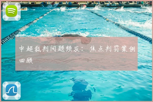 中超裁判问题频发：焦点判罚案例回顾