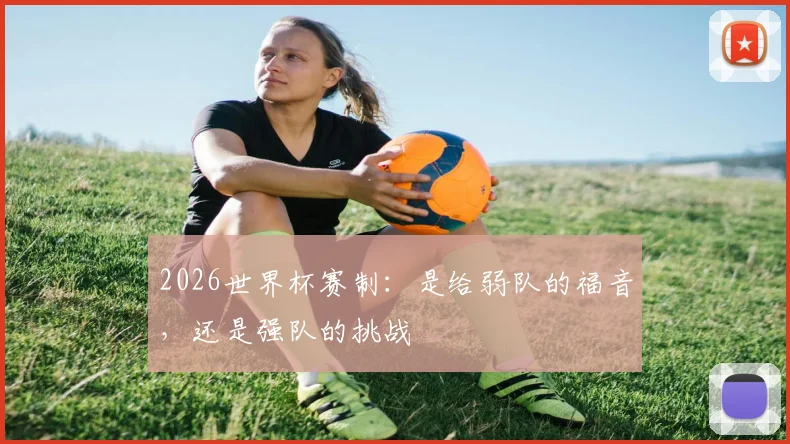 2026世界杯赛制：是给弱队的福音，还是强队的挑战