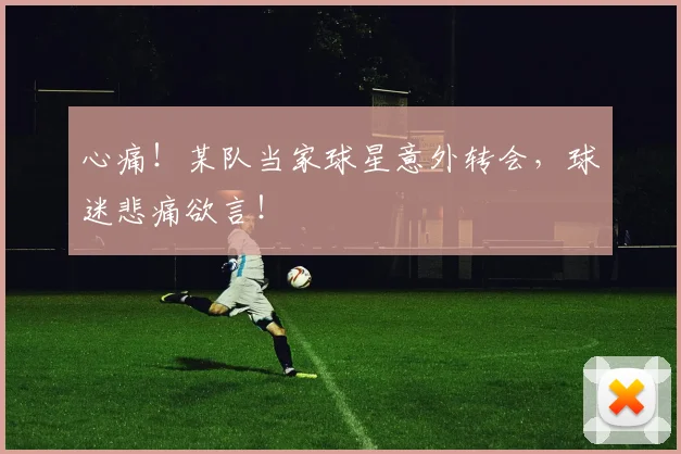 心痛！某队当家球星意外转会，球迷悲痛欲言！