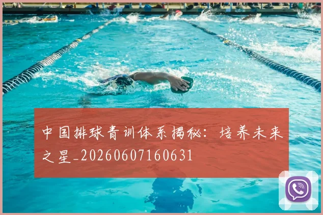 中国排球青训体系揭秘:培养未来之星_20260607160631