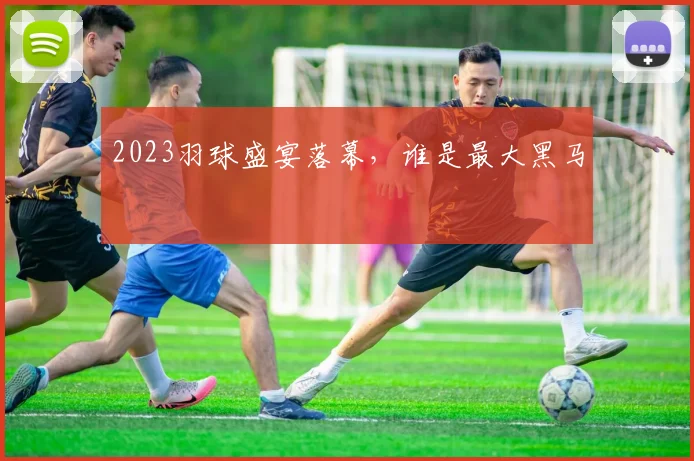 2023羽球盛宴落幕，谁是最大黑马