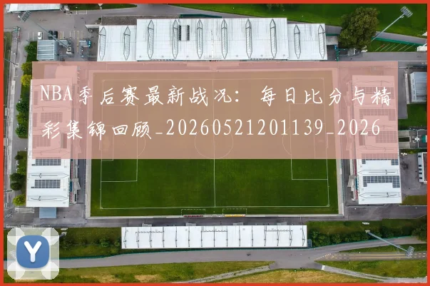 NBA季后赛最新战况:每日比分与精彩集锦回顾_20260521201139_20260606165717