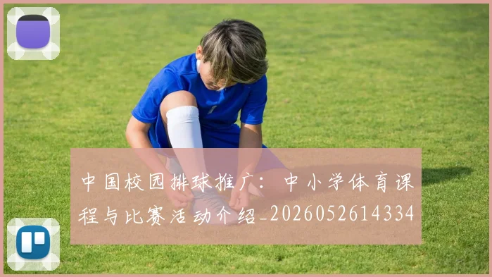 中国校园排球推广：中小学体育课程与比赛活动介绍_20260526143345_20260607160637