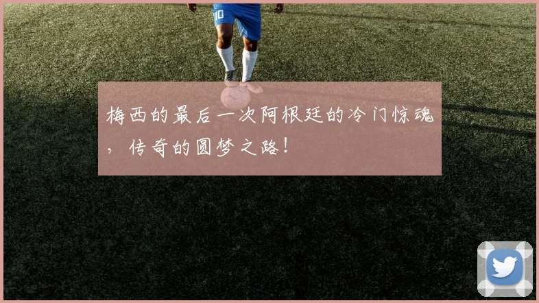 梅西的最后一次阿根廷的冷门惊魂，传奇的圆梦之路！