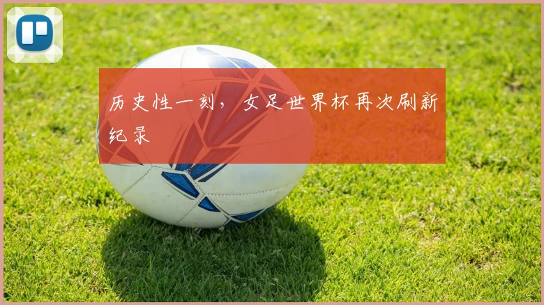 历史性一刻,女足世界杯再次刷新纪录