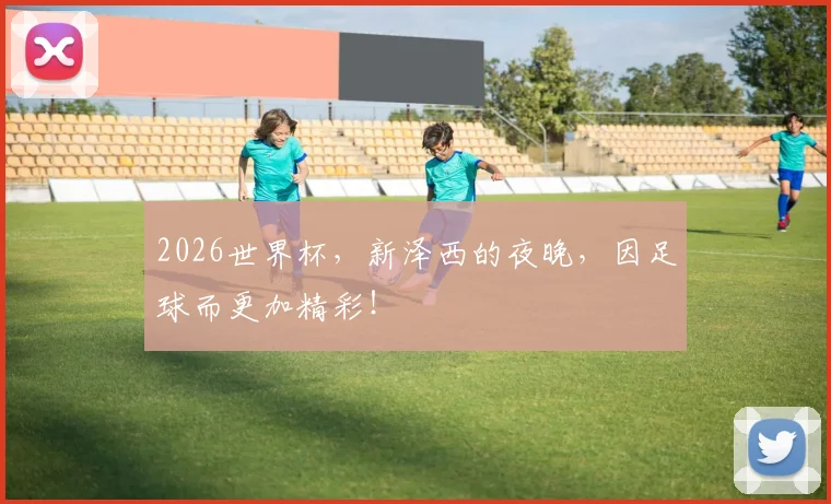 2026世界杯，新泽西的夜晚，因足球而更加精彩！