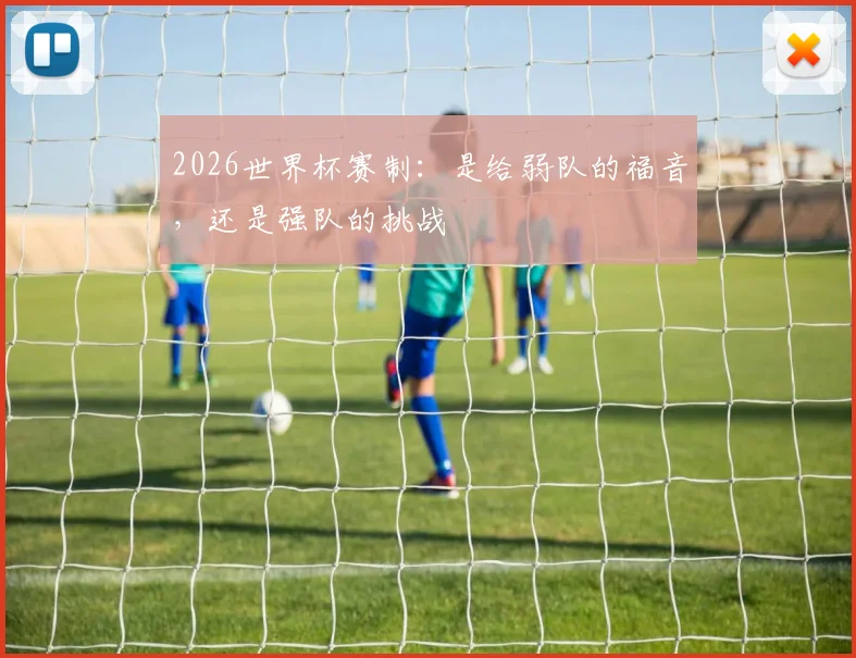 2026世界杯赛制：是给弱队的福音，还是强队的挑战