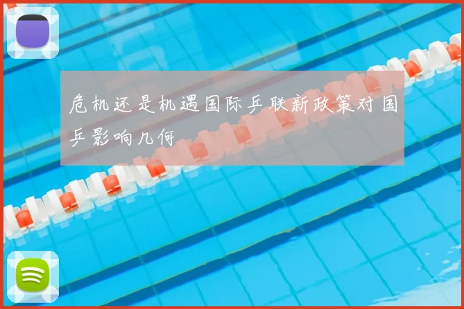 危机还是机遇国际乒联新政策对国乒影响几何