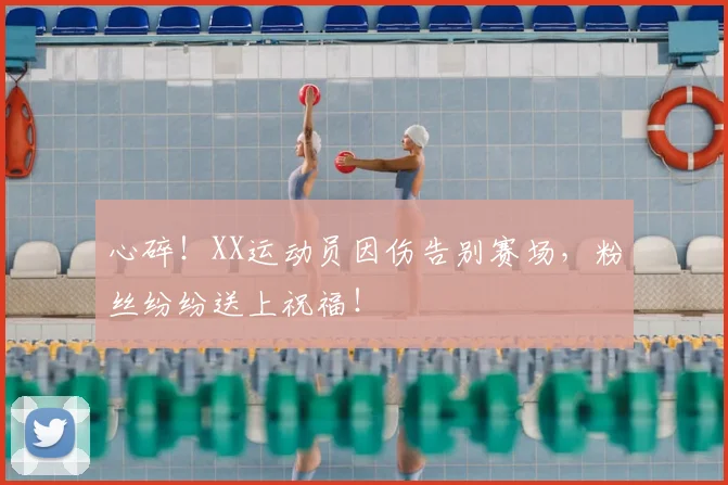 心碎!XX运动员因伤告别赛场,粉丝纷纷送上祝福!