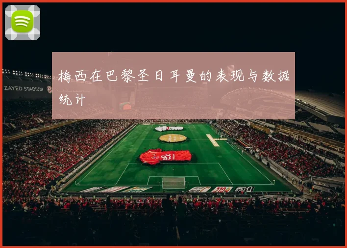 梅西在巴黎圣日耳曼的表现与数据统计