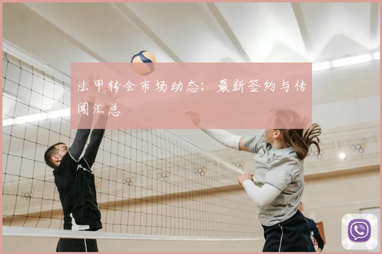 法甲转会市场动态：最新签约与传闻汇总
