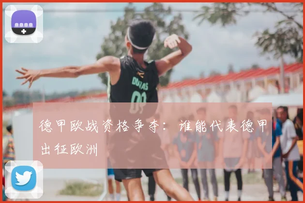德甲欧战资格争夺：谁能代表德甲出征欧洲