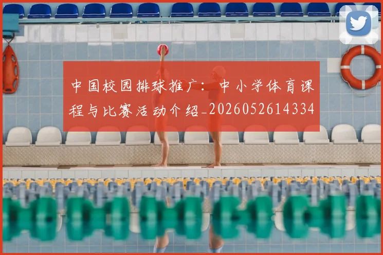 中国校园排球推广：中小学体育课程与比赛活动介绍_20260526143345_20260607160637