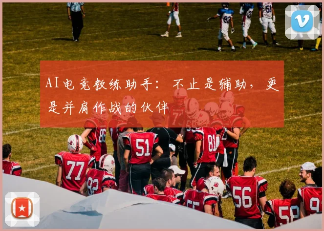AI电竞教练助手：不止是辅助，更是并肩作战的伙伴